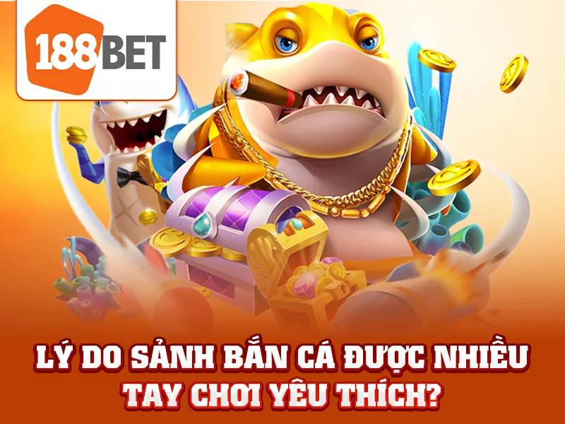 Bắn Cá 188bet - Săn Thưởng Lớn Trong Đại Dương Đổi Thưởng Uy Tín 6 Vì sao nên chọn bắn cá 188BET?